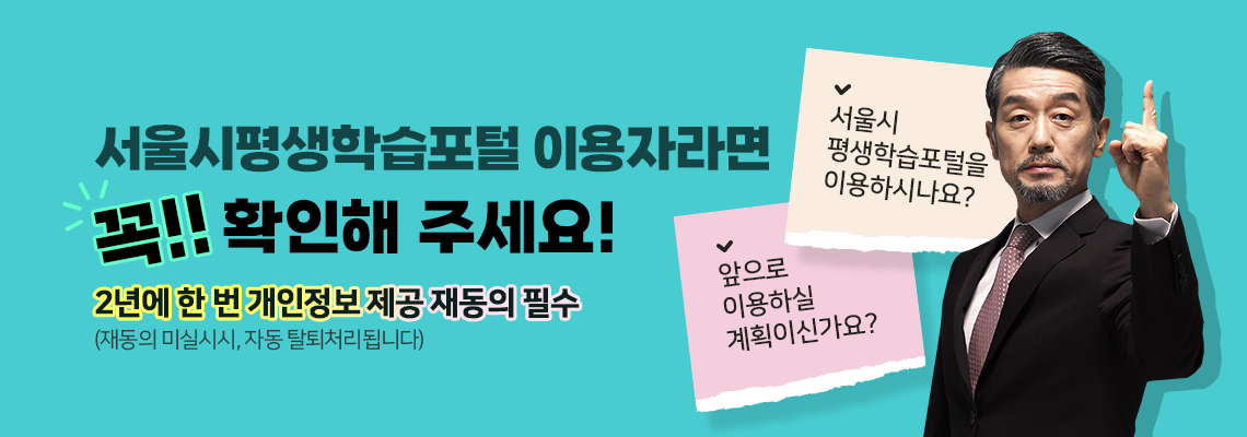 서울시평생학습포털 이용자라면 꼭!! 확인해주세요!
2년에 한 번 개인정보 제공 재동의 필수
(재동의 미실시시, 자동 탈퇴처리됩니다)

서울시 평생학습포털을 이용하시나요?
앞으로 이용하실 계획이신가요?